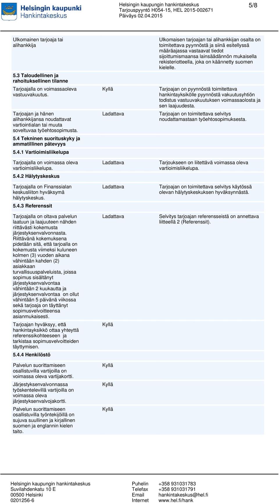 5.4.2 Hälytyskeskus Tarjoajalla on Finanssialan keskusliiton hyväksymä hälytyskeskus. 5.4.3 Referenssit Tarjoajalla on oltava palvelun laatuun ja laajuuteen nähden riittävästi kokemusta järjestyksenvalvonnasta.