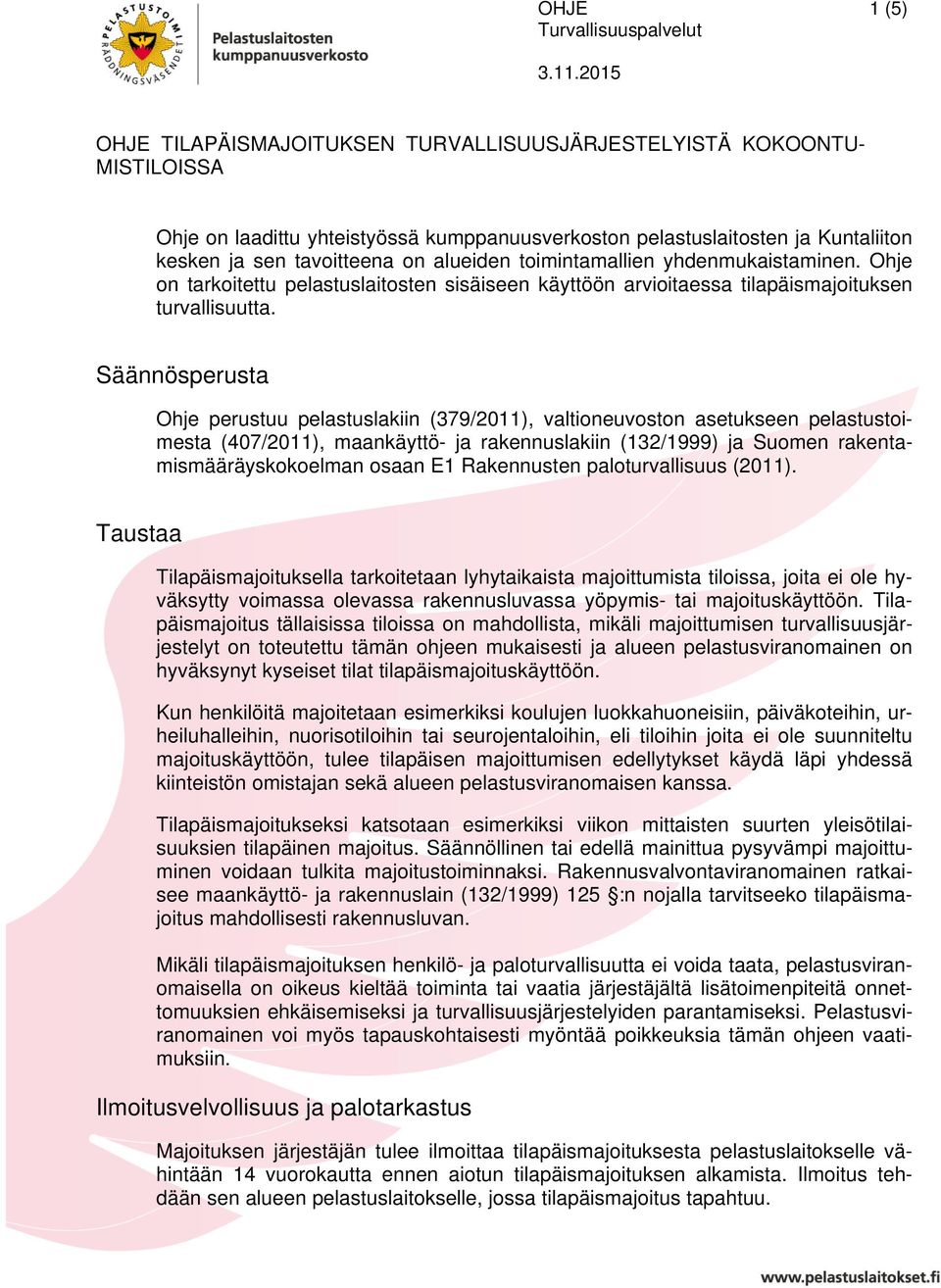 Säännösperusta Ohje perustuu pelastuslakiin (379/2011), valtioneuvoston asetukseen pelastustoimesta (407/2011), maankäyttö- ja rakennuslakiin (132/1999) ja Suomen rakentamismääräyskokoelman osaan E1