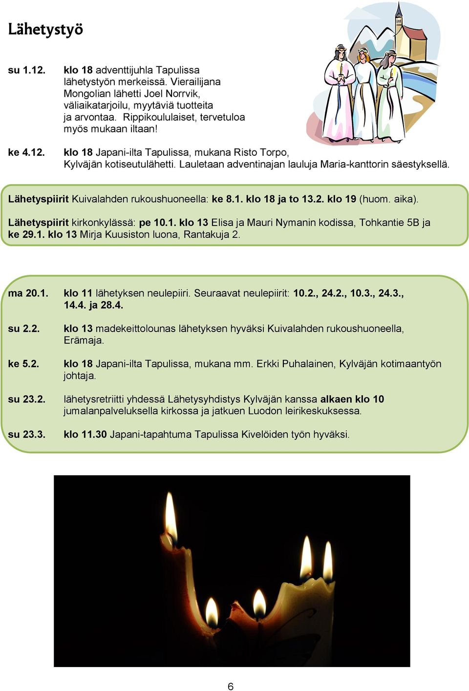 Lähetyspiirit Kuivalahden rukoushuoneella: ke 8.1. klo 18 ja to 13.2. klo 19 (huom. aika). Lähetyspiirit kirkonkylässä: pe 10.1. klo 13 Elisa ja Mauri Nymanin kodissa, Tohkantie 5B ja ke 29.1. klo 13 Mirja Kuusiston luona, Rantakuja 2.