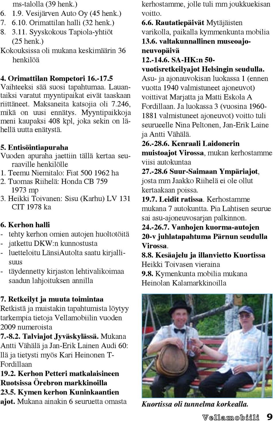 Myyntipaikkoja meni kaupaksi 408 kpl, joka sekin on lähellä uutta enätystä. 5. Entisöintiapuraha Vuoden apuraha jaettiin tällä kertaa seuraaville henkilölle 1. Teemu Niemitalo: Fiat 500 1962 ha 2.