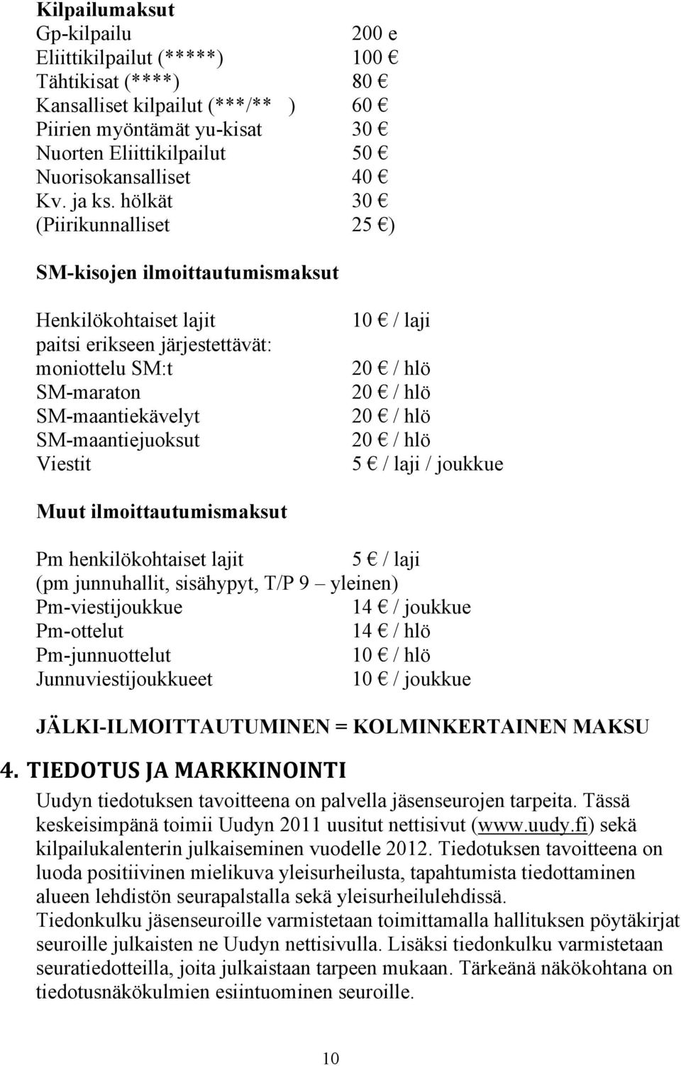 hölkät 30 (Piirikunnalliset 25 ) SM-kisojen ilmoittautumismaksut Henkilökohtaiset lajit paitsi erikseen järjestettävät: moniottelu SM:t SM-maraton SM-maantiekävelyt SM-maantiejuoksut Viestit 10 /