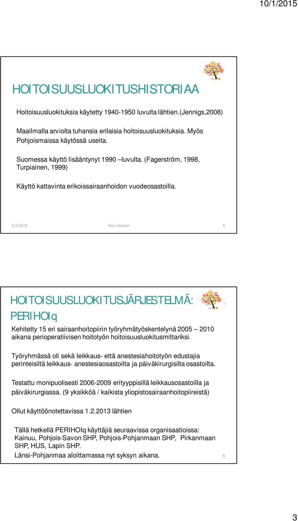 2015 Tarja Vesanen 5 HOITOISUUSLUOKITUSJÄRJESTELMÄ: PERIHOIq Kehitetty 15 eri sairaanhoitopiirin työryhmätyöskentelynä 2005 2010 aikana perioperatiivisen hoitotyön hoitoisuusluokitusmittariksi.