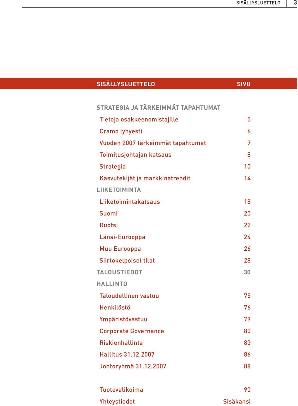 Suomi 20 Ruotsi 22 Länsi-Eurooppa 24 Muu Eurooppa 26 Siirtokelpoiset tilat 28 TALOUSTIEDOT 30 HALLINTO Taloudellinen vastuu 75 Henkilöstö 76