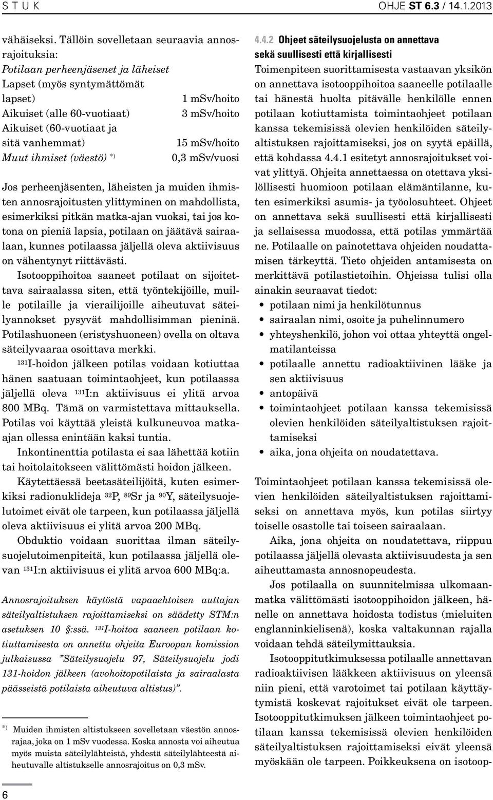 sitä vanhemmat) 15 msv/hoito Muut ihmiset (väestö) *) 0,3 msv/vuosi Jos perheenjäsenten, läheisten ja muiden ihmisten annosrajoitusten ylittyminen on mahdollista, esimerkiksi pitkän matka-ajan