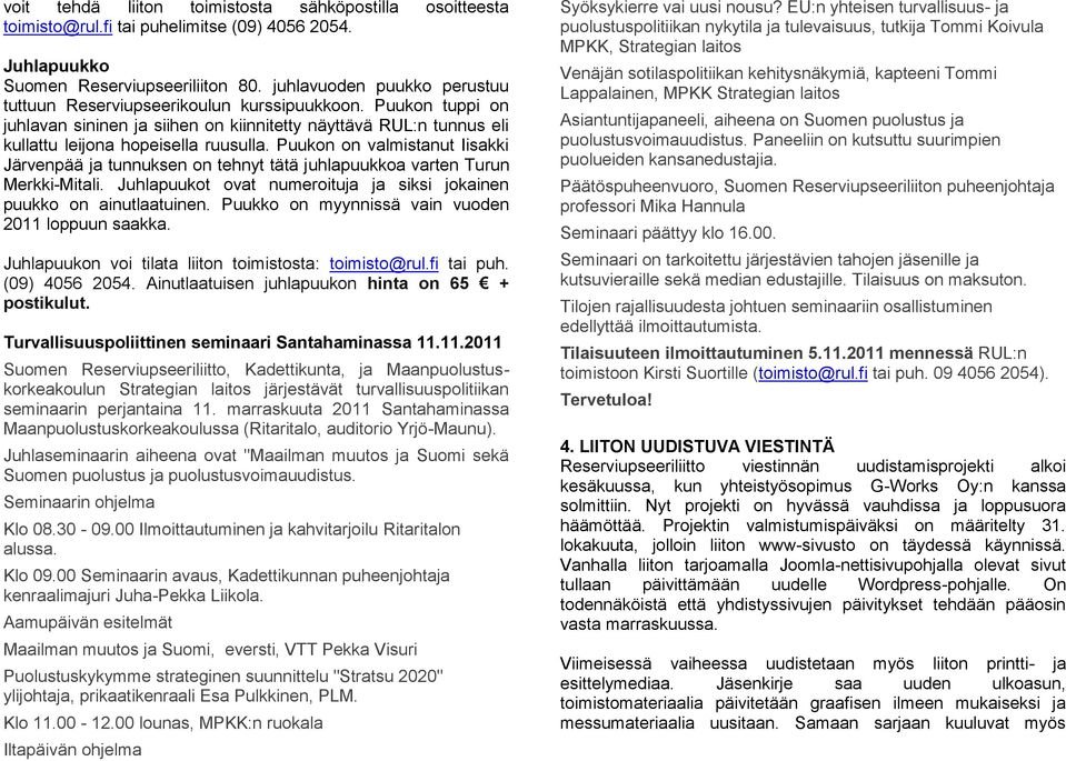 Puukon on valmistanut Iisakki Järvenpää ja tunnuksen on tehnyt tätä juhlapuukkoa varten Turun Merkki-Mitali. Juhlapuukot ovat numeroituja ja siksi jokainen puukko on ainutlaatuinen.