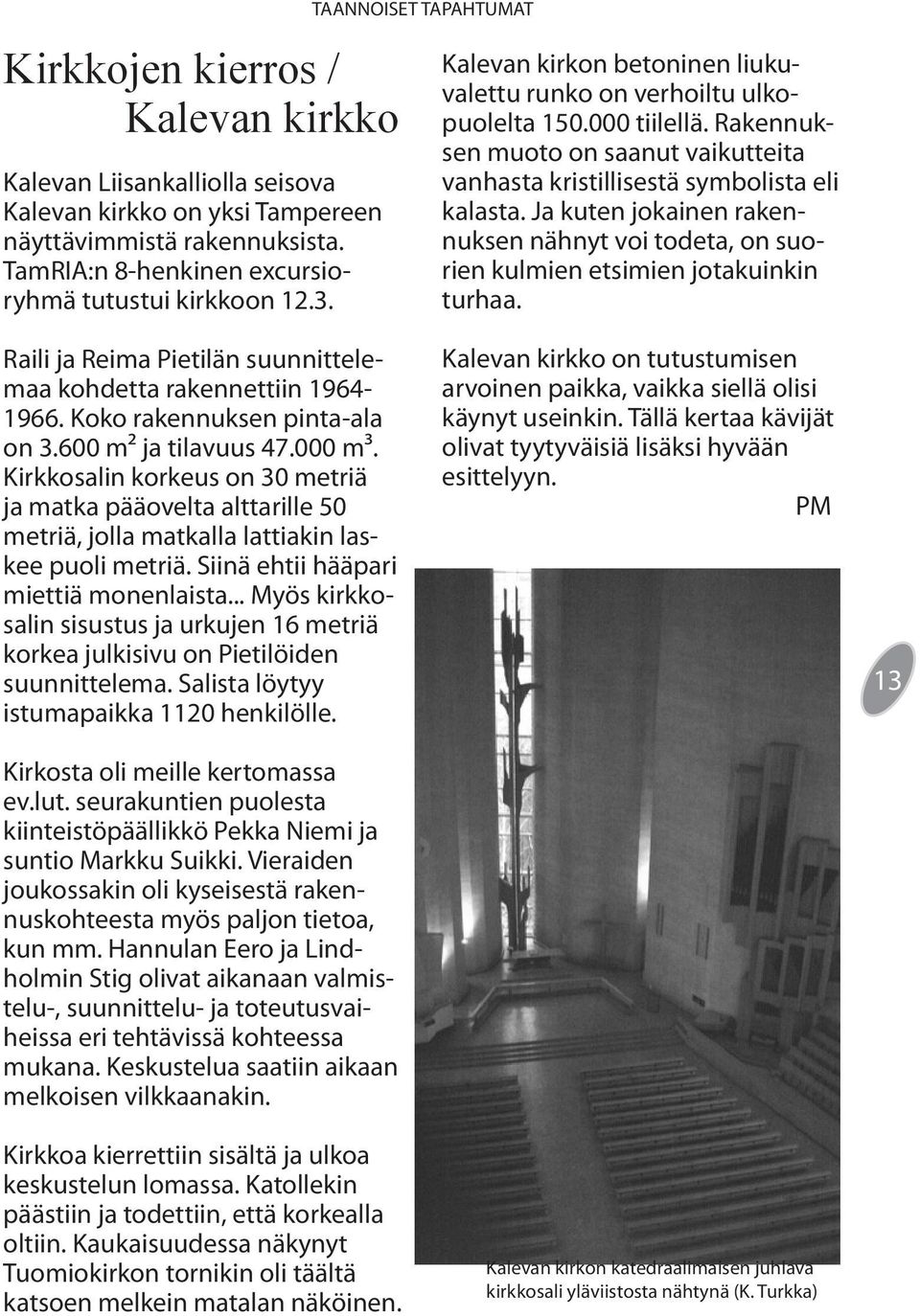 Ja kuten jokainen rakennuksen nähnyt voi todeta, on suorien kulmien etsimien jotakuinkin turhaa. Raili ja Reima Pietilän suunnittelemaa kohdetta rakennettiin 1964-1966.