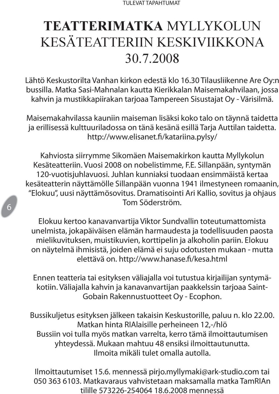 Maisemakahvilassa kauniin maiseman lisäksi koko talo on täynnä taidetta ja erillisessä kulttuuriladossa on tänä kesänä esillä Tarja Auttilan taidetta. http://www.elisanet.fi/katariina.