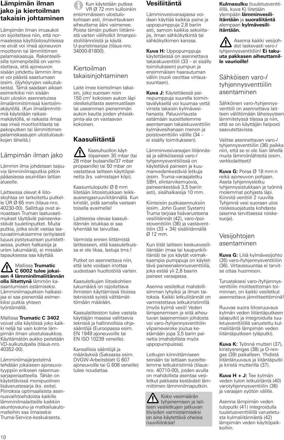 Tämä saadaan aikaan esimerkiksi niin sisään kuin uloskin asennetuissa ilmalämmittimissä kiertoilmakäytöllä.