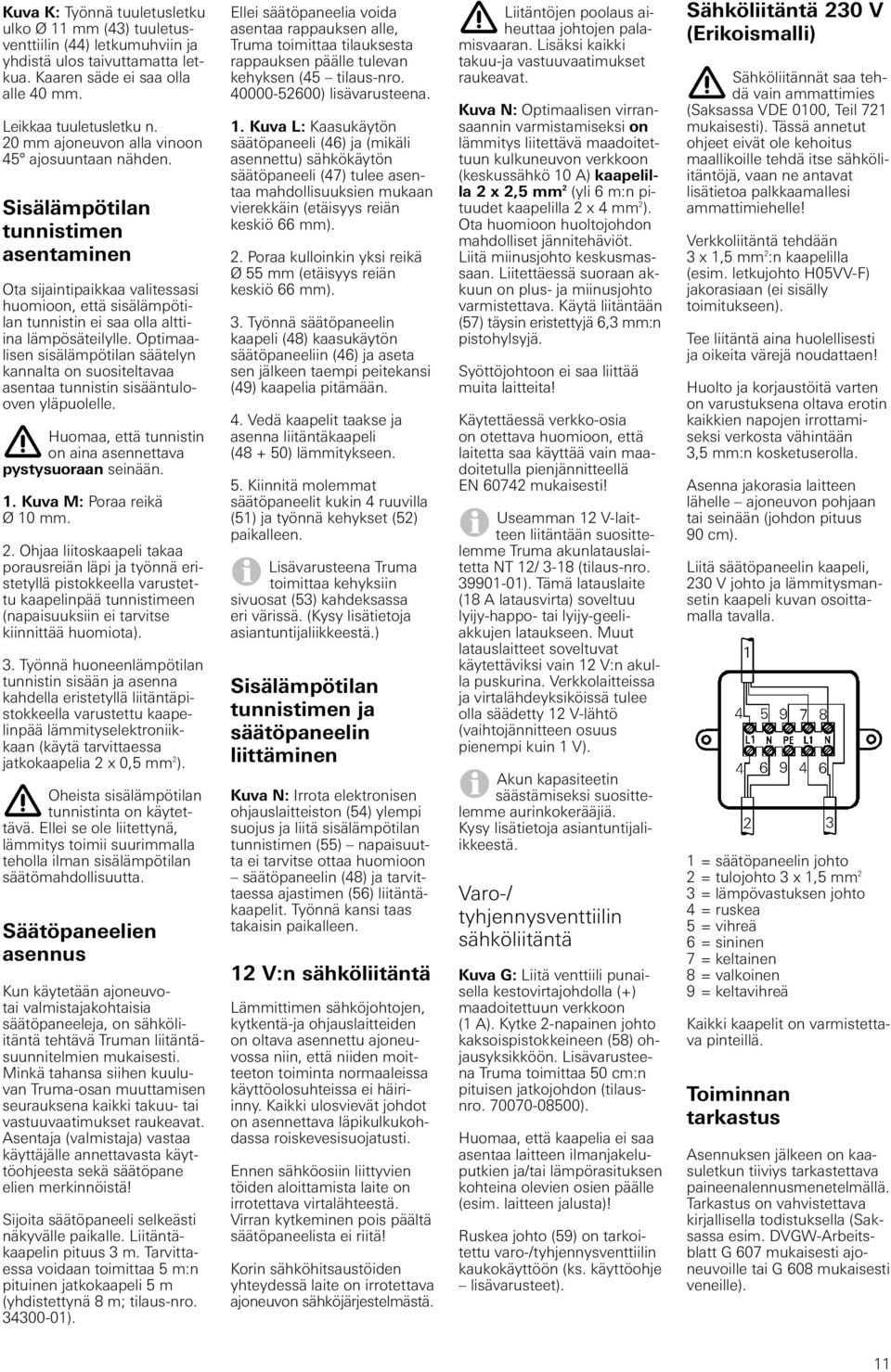 Optimaalisen sisälämpötilan säätelyn kannalta on suositeltavaa asentaa tunnistin sisääntulooven yläpuolelle. Huomaa, että tunnistin on aina asennettava pystysuoraan seinään. 1.