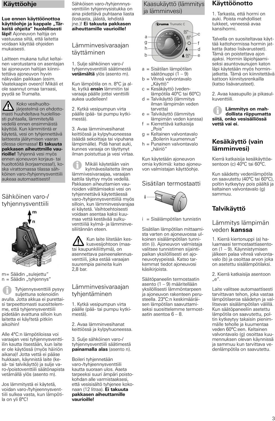 Mikäli et ole saannut omaa tarraasi, pyydä se Trumalta. Koko vesihuoltojärjestelmä on ehdottomasti huuhdeltava huolellisesti puhtaalla, lämmitetyllä vedellä ennen ensimmäistä käyttöä.