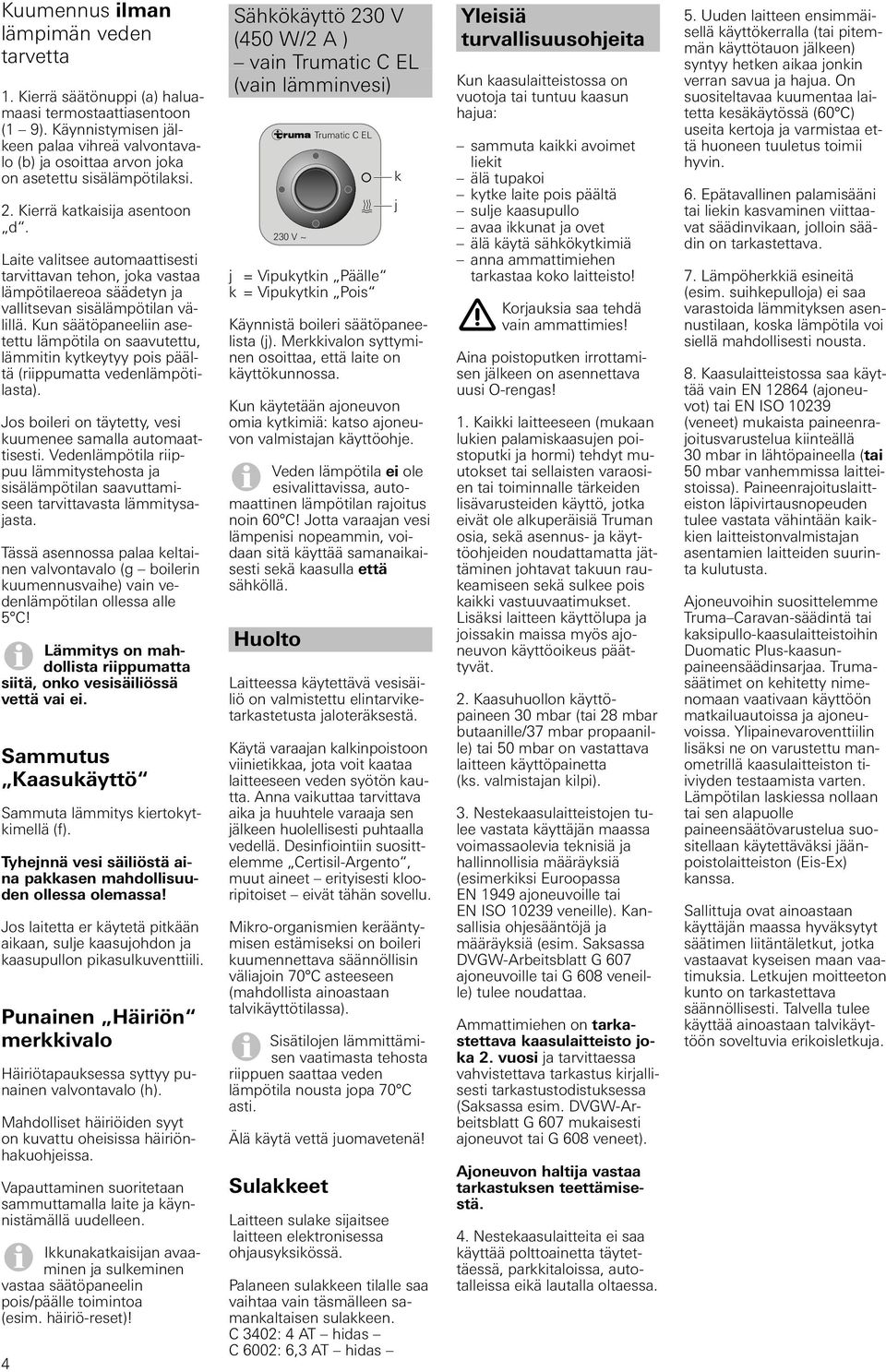 Laite valitsee automaattisesti tarvittavan tehon, joka vastaa lämpötilaereoa säädetyn ja vallitsevan sisälämpötilan välillä.
