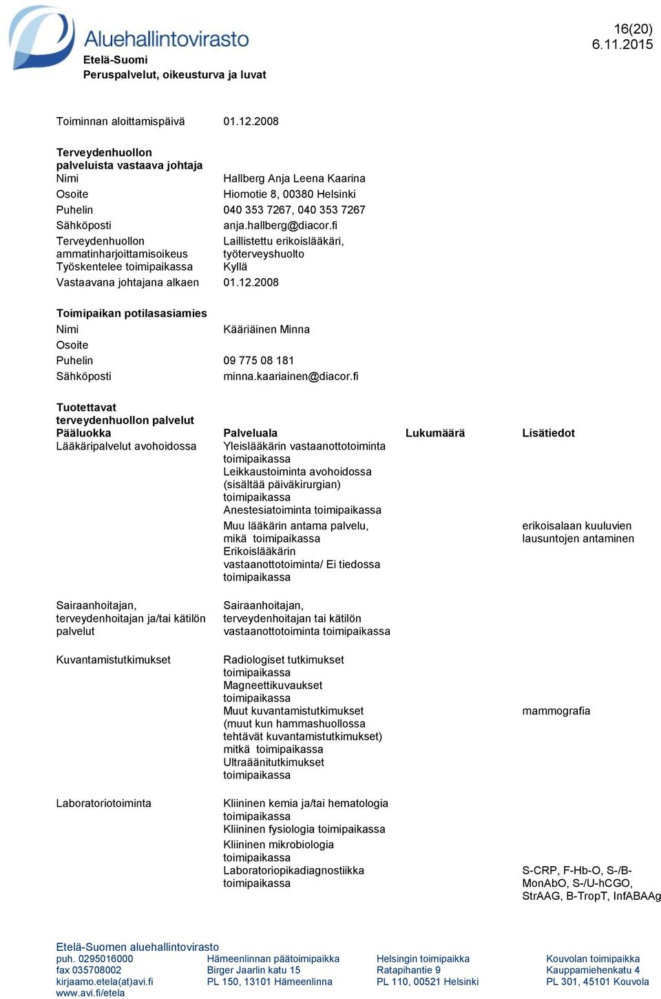 2008 Puhelin 09 775 08 181 terveydenhuollon Lääkäri avohoidossa Yleislääkärin vastaanottotoiminta Leikkaustoiminta avohoidossa (sisältää päiväkirurgian) Anestesiatoiminta Muu lääkärin antama palvelu,