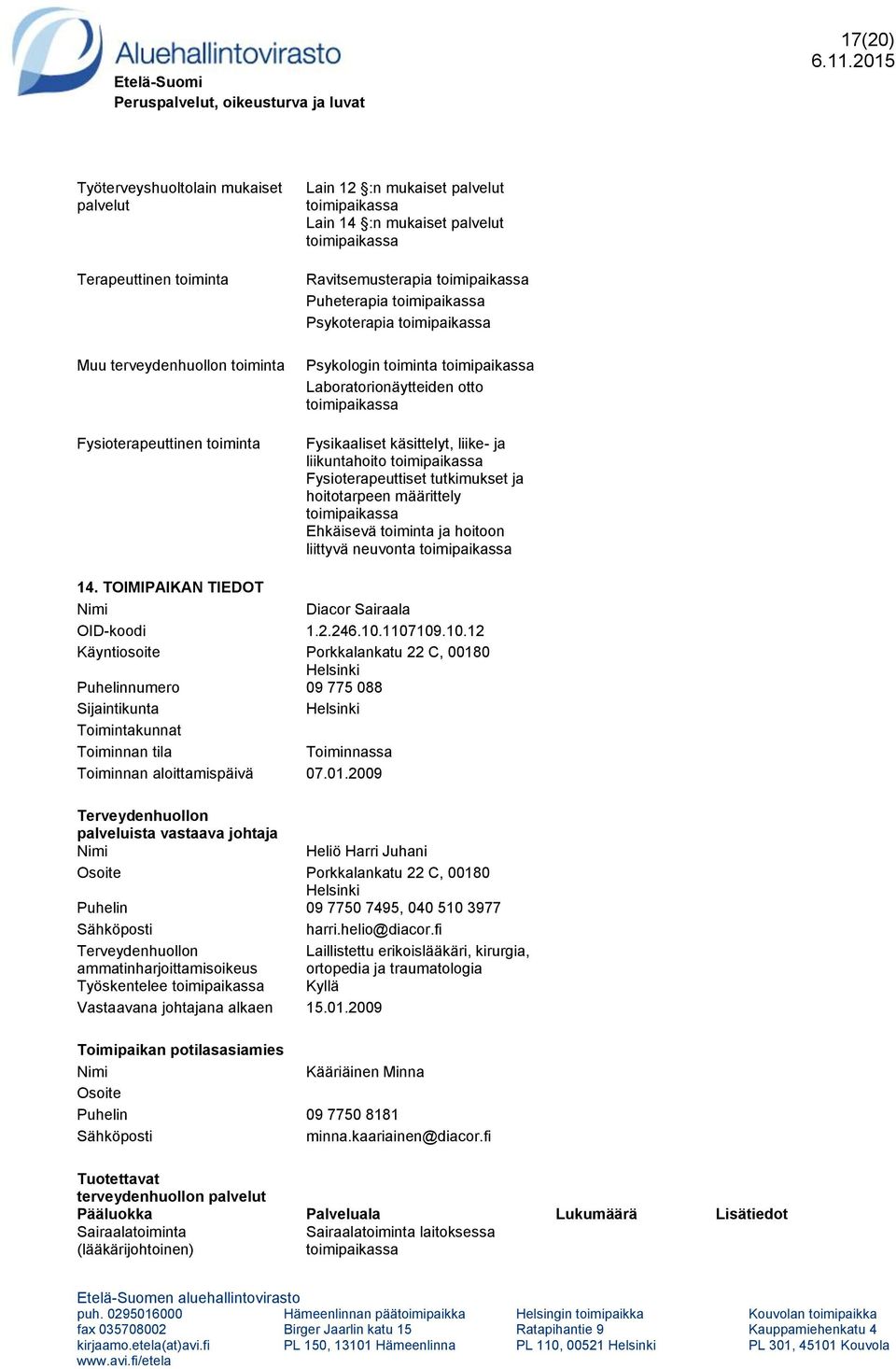 TOIMIPAIKAN TIEDOT Diacor Sairaala OID-koodi 1.2.246.10.1107109.10.12 Käyntiosoite Porkkalankatu 22 C, 00180 Puhelinnumero 09 775 088 Toiminnan aloittamispäivä 07.01.2009 Heliö Harri Juhani Porkkalankatu 22 C, 00180 Puhelin 09 7750 7495, 040 510 3977 harri.