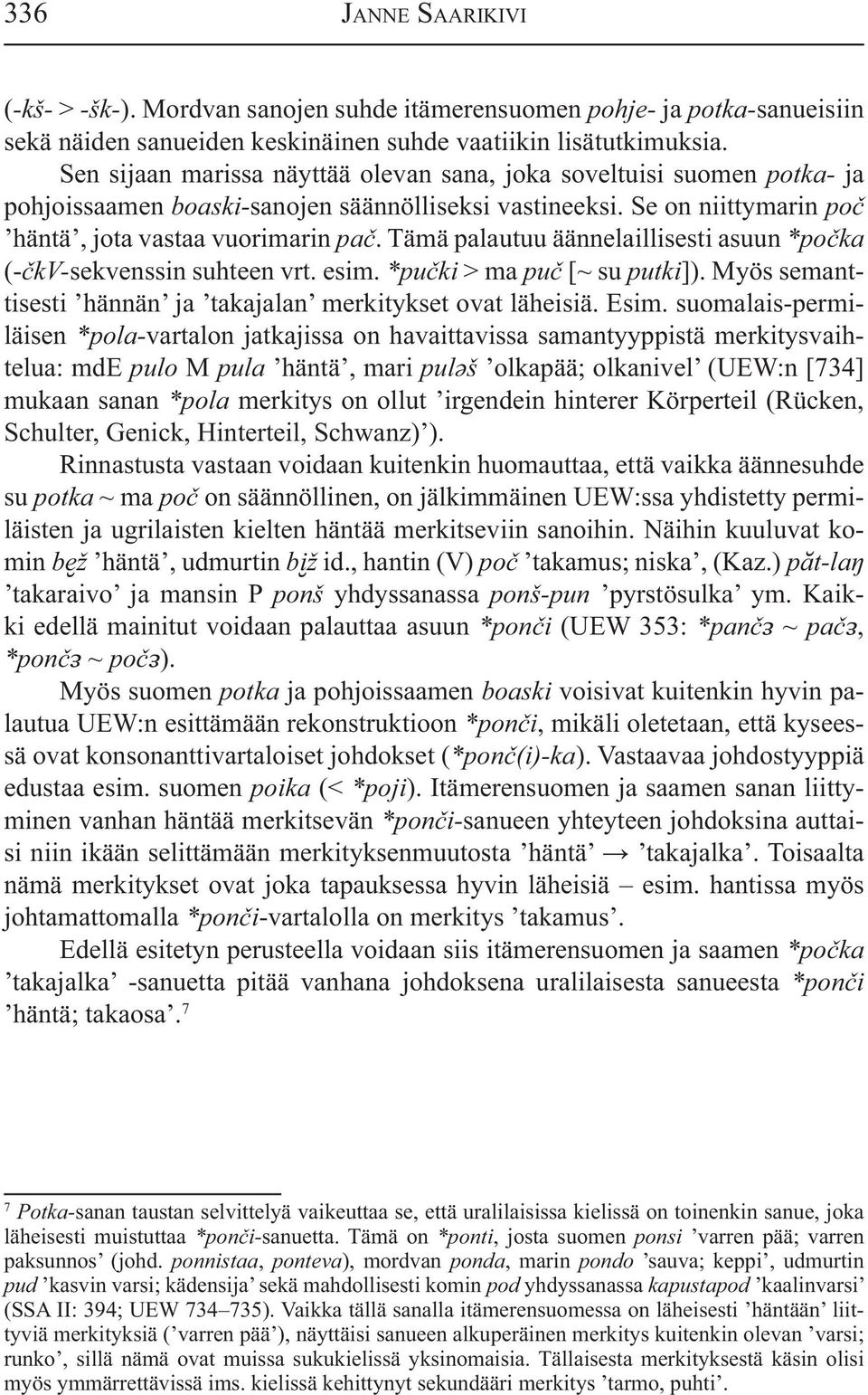 Tämä palautuu äännelaillisesti asuun *po ka (- kv-sekvenssin suhteen vrt. esim. *pu ki > ma pu [~ su putki]). Myös semanttisesti hännän ja takajalan merkitykset ovat läheisiä. Esim.