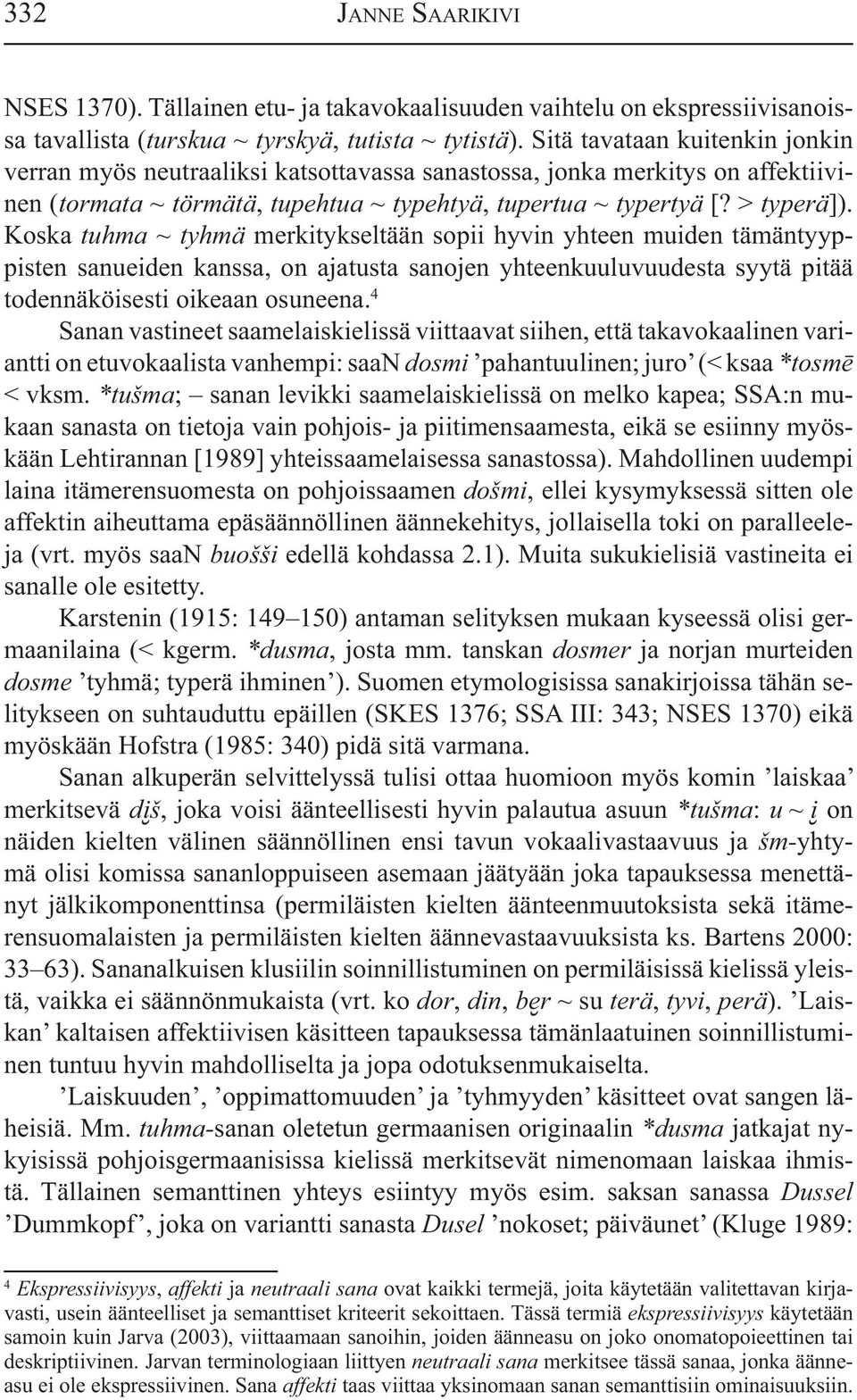 Koska tuhma ~ tyhmä merkitykseltään sopii hyvin yhteen muiden tämäntyyppisten sanueiden kanssa, on ajatusta sanojen yhteenkuuluvuudesta syytä pitää todennäköisesti oikeaan osuneena.