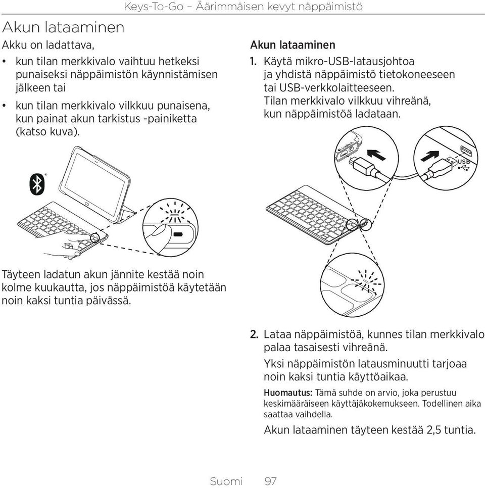 USB Täyteen ladatun akun jännite kestää noin kolme kuukautta, jos näppäimistöä käytetään noin kaksi tuntia päivässä. 2. Lataa näppäimistöä, kunnes tilan merkkivalo palaa tasaisesti vihreänä.