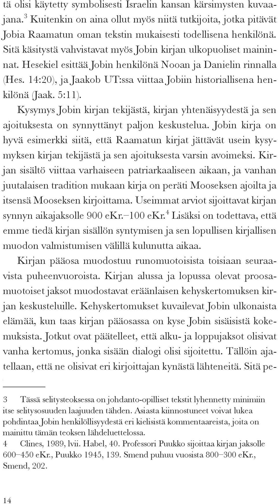 14:20), ja Jaakob UT:ssa viittaa Jobiin historiallisena henkilönä (Jaak. 5:11). Kysymys Jobin kirjan tekijästä, kirjan yhtenäisyydestä ja sen ajoituksesta on synnyttänyt paljon keskustelua.