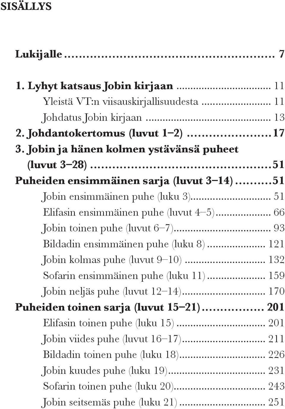 .. 66 Jobin toinen puhe (luvut 6 7)... 93 Bildadin ensimmäinen puhe (luku 8)... 121 Jobin kolmas puhe (luvut 9 10)... 132 Sofarin ensimmäinen puhe (luku 11)... 159 Jobin neljäs puhe (luvut 12 14).