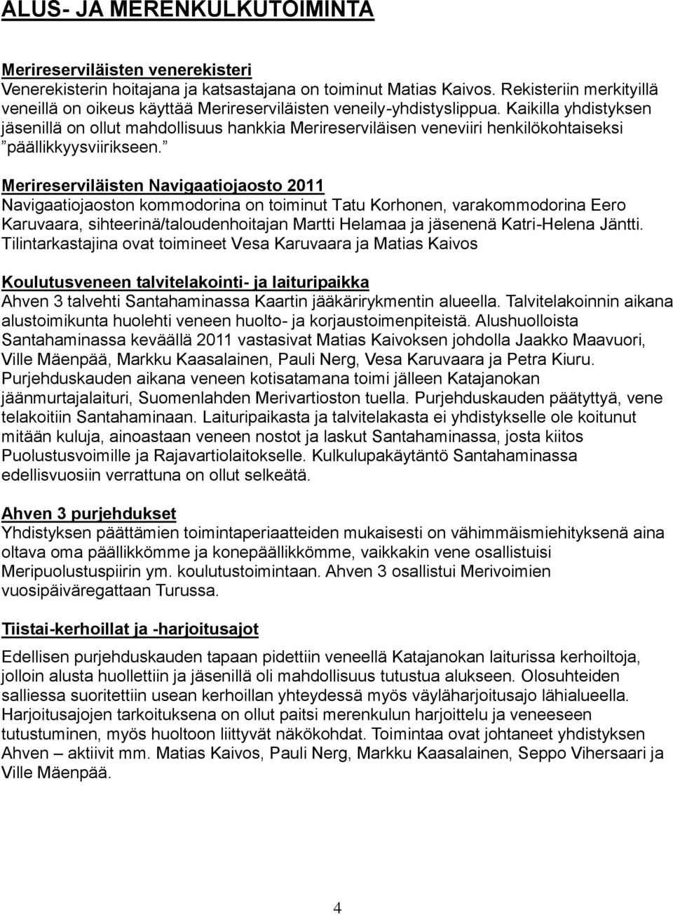 Kaikilla yhdistyksen jäsenillä on ollut mahdollisuus hankkia Merireserviläisen veneviiri henkilökohtaiseksi päällikkyysviirikseen.