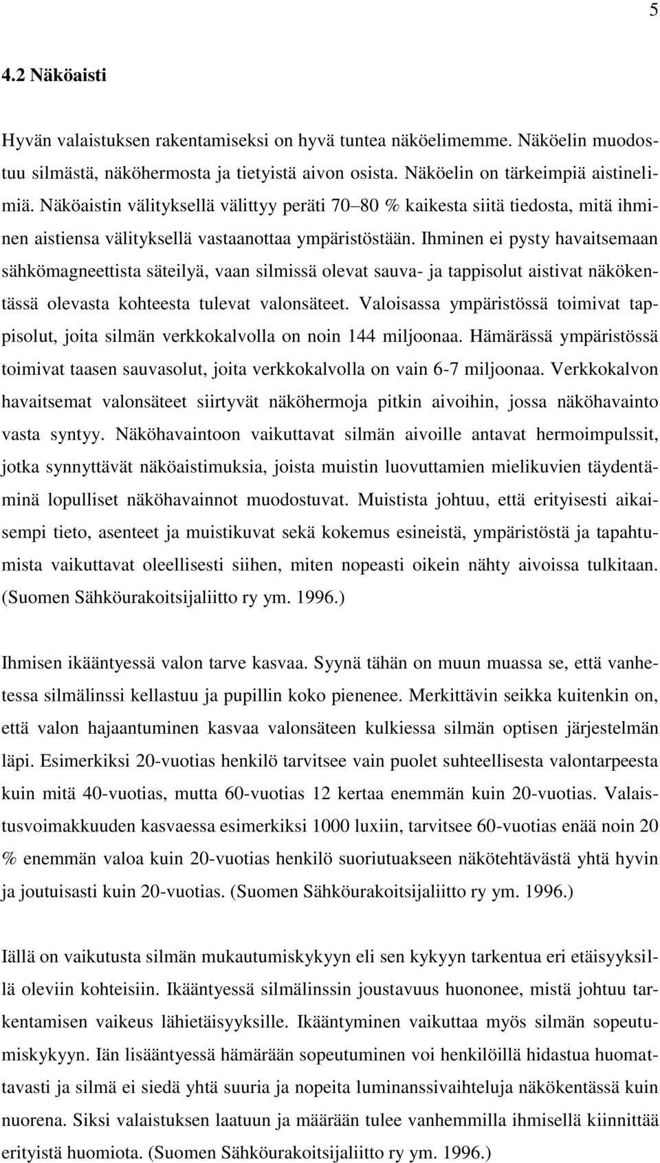 Ihminen ei pysty havaitsemaan sähkömagneettista säteilyä, vaan silmissä olevat sauva- ja tappisolut aistivat näkökentässä olevasta kohteesta tulevat valonsäteet.
