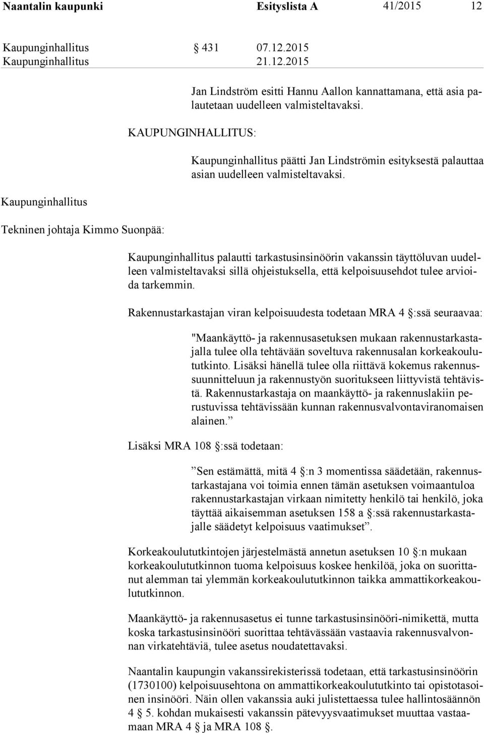 Kaupunginhallitus palautti tarkastusinsinöörin vakanssin täyttöluvan uu delleen valmisteltavaksi sillä ohjeistuksella, että kelpoisuusehdot tulee ar vioida tarkemmin.