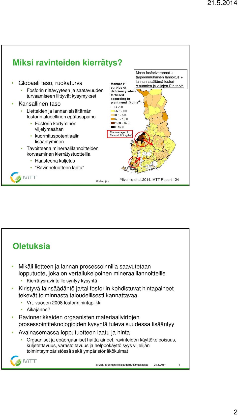 kertyminen viljelymaahan kuormituspotentiaalin lisääntyminen Tavoitteena mineraalilannoitteiden korvaaminen kierrätystuotteilla Haasteena kuljetus Ravinnetuotteen laatu Maan fosforivarannot +