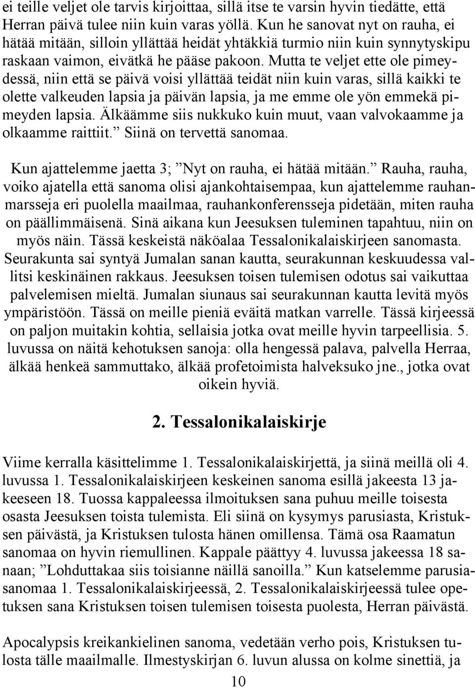 Mutta te veljet ette ole pimeydessä, niin että se päivä voisi yllättää teidät niin kuin varas, sillä kaikki te olette valkeuden lapsia ja päivän lapsia, ja me emme ole yön emmekä pimeyden lapsia.