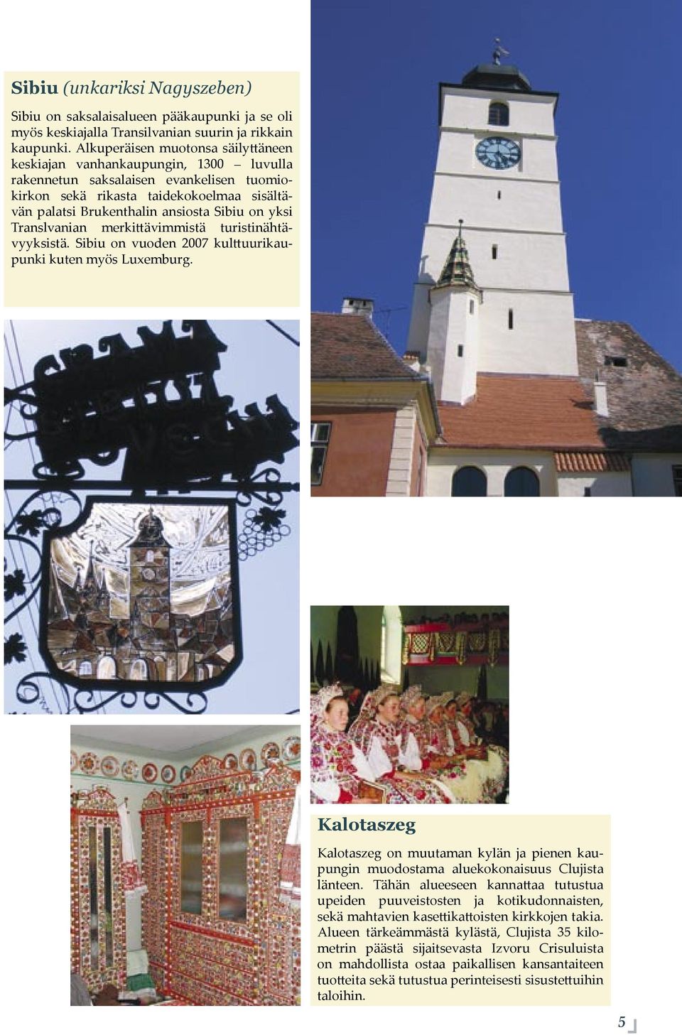 yksi Translvanian merki ävimmistä turistinähtävyyksistä. Sibiu on vuoden 2007 kul uurikaupunki kuten myös Luxemburg.