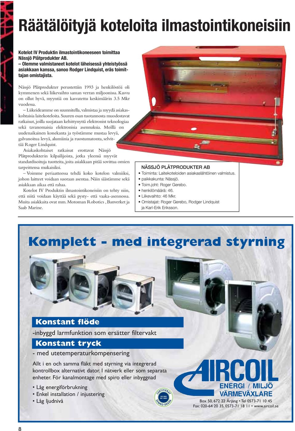 Nässjö Plåtprodukter perustettiin 1993 ja henkilöstöä oli kymmenen sekä liikevaihto saman verran miljoonissa. Kasvu on ollut hyvä, myyntiä on kasvatettu keskimäärin 3.5 Mkr vuodessa.