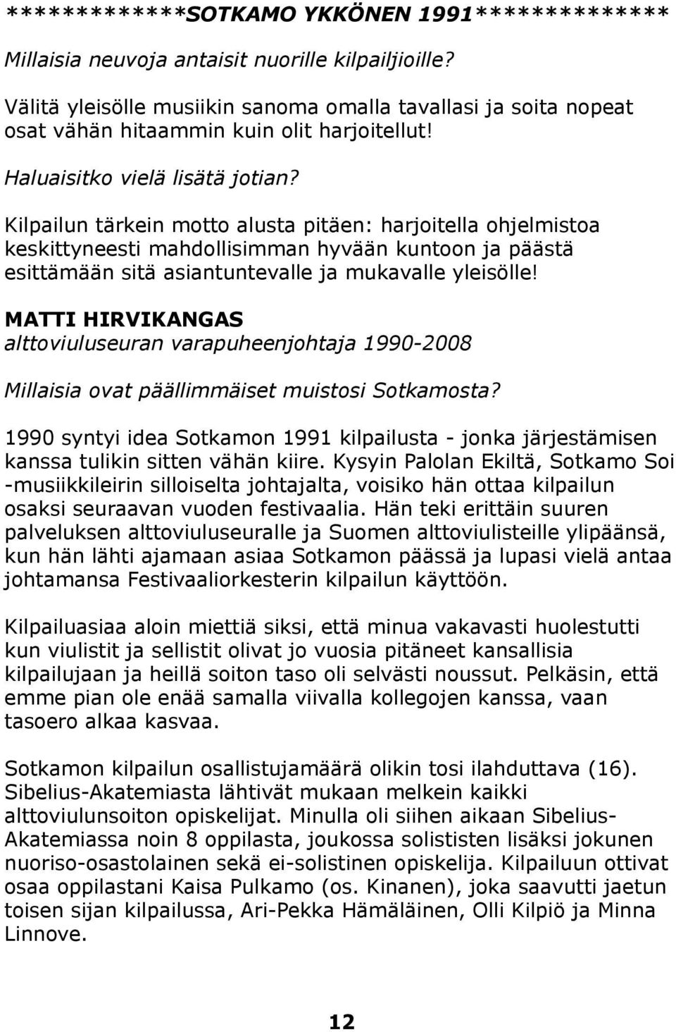 Kilpailun tärkein motto alusta pitäen: harjoitella ohjelmistoa keskittyneesti mahdollisimman hyvään kuntoon ja päästä esittämään sitä asiantuntevalle ja mukavalle yleisölle!