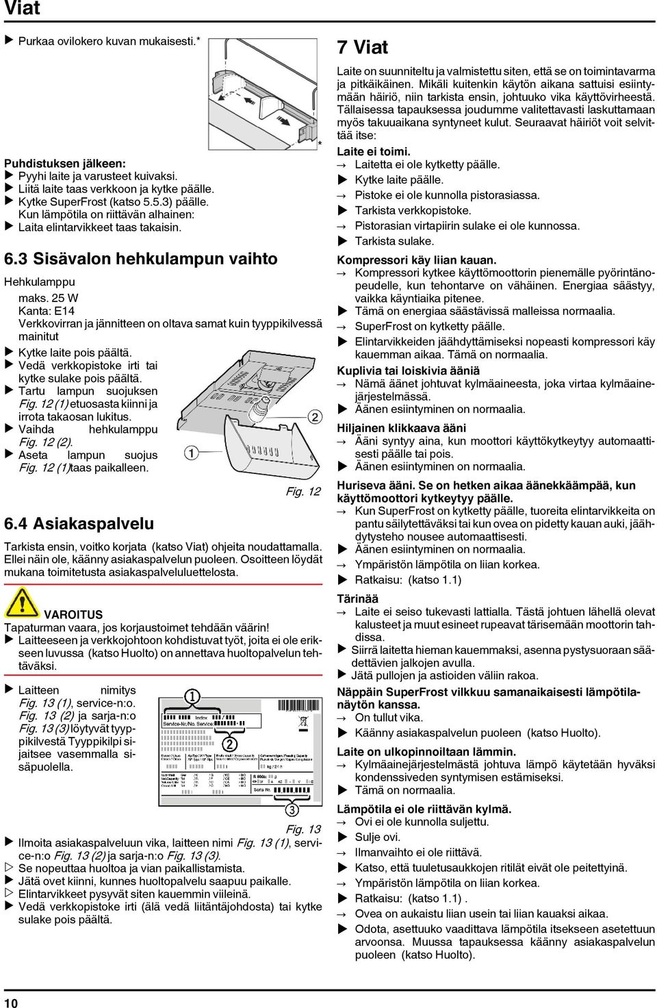 25 W Kanta: E14 Verkkovirran ja jännitteen on oltava samat kuin tyyppikilvessä mainitut u Kytke laite pois päältä. u Vedä verkkopistoke irti tai kytke sulake pois päältä. u Tartu lampun suojuksen Fig.