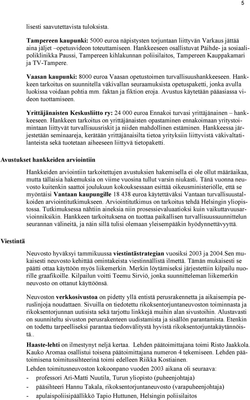Vaasan kaupunki: 8000 euroa Vaasan opetustoimen turvallisuushankkeeseen. Hankkeen tarkoitus on suunnitella väkivallan seuraamuksista opetuspaketti, jonka avulla luokissa voidaan pohtia mm.