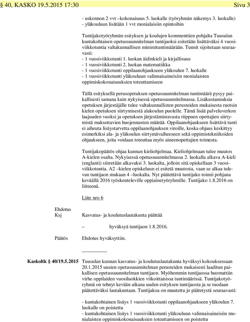 lisättäväksi 4 vuosiviikkotuntia valtakunnallisen minimituntimäärään. Tunnit sijoitetaan seuraavasti: - 1 vuosiviikkotunti 1. luokan äidinkieli ja kirjallisuus - 1 vuosiviikkotunti 2.