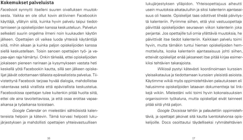 Palvelun selkeästi suurin ongelma ilmeni noin kuukauden käytön jälkeen. Opettajien oli vaikea luoda yhteisiä käytäntöjä siitä, mihin aikaan ja kuinka paljon opiskelijoiden kanssa siellä keskustellaan.