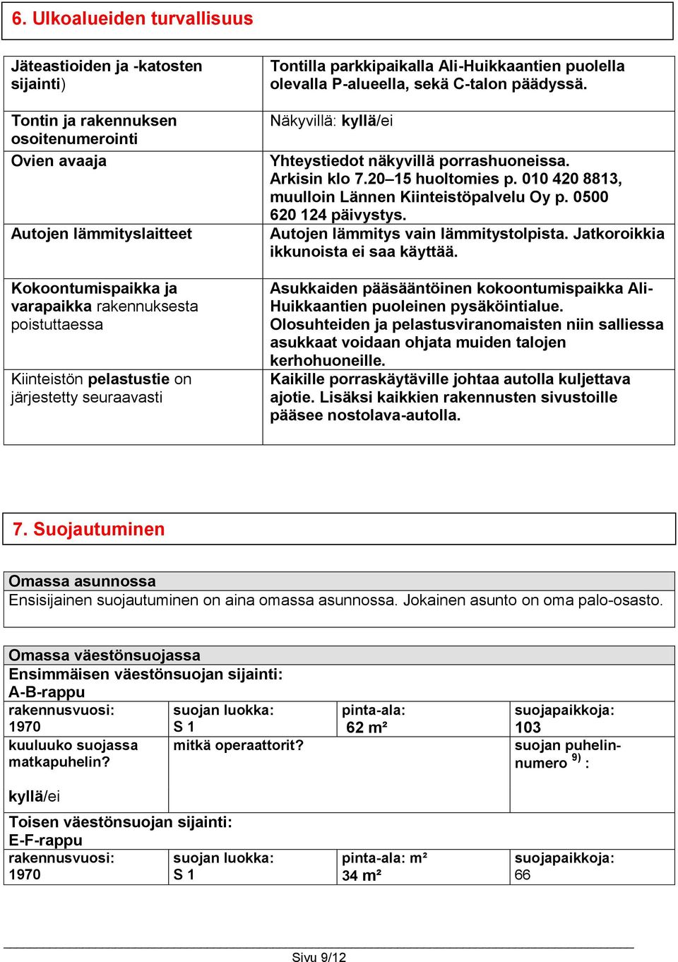 Näkyvillä: Yhteystiedot näkyvillä porrashuoneissa. Arkisin klo 7.20 15 huoltomies p. 010 420 8813, muulloin Lännen Kiinteistöpalvelu Oy p. 0500 620 124 päivystys.