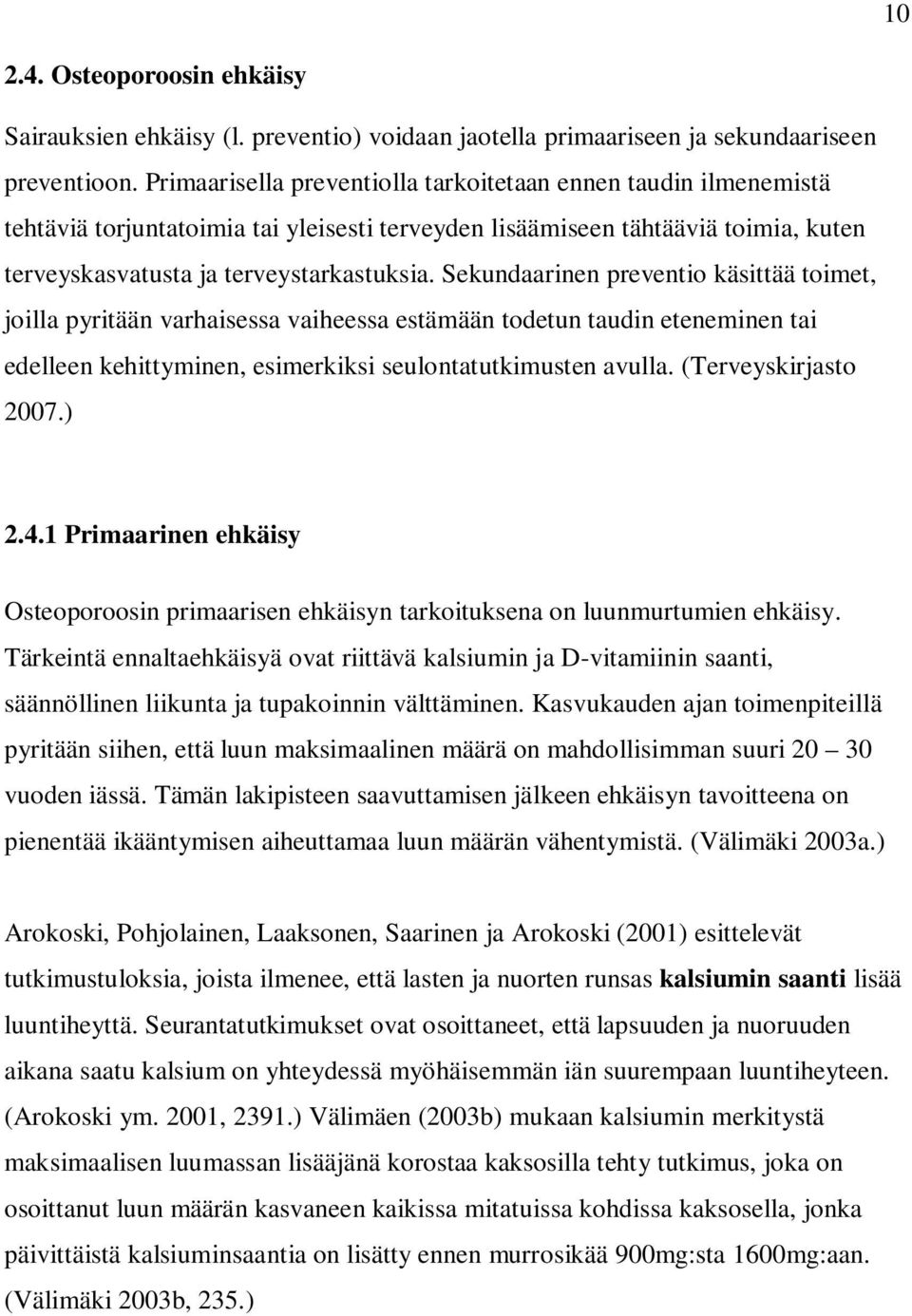 Sekundaarinen preventio käsittää toimet, joilla pyritään varhaisessa vaiheessa estämään todetun taudin eteneminen tai edelleen kehittyminen, esimerkiksi seulontatutkimusten avulla.