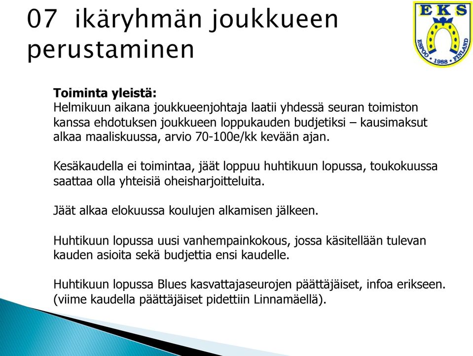 Kesäkaudella ei toimintaa, jäät loppuu huhtikuun lopussa, toukokuussa saattaa olla yhteisiä oheisharjoitteluita.