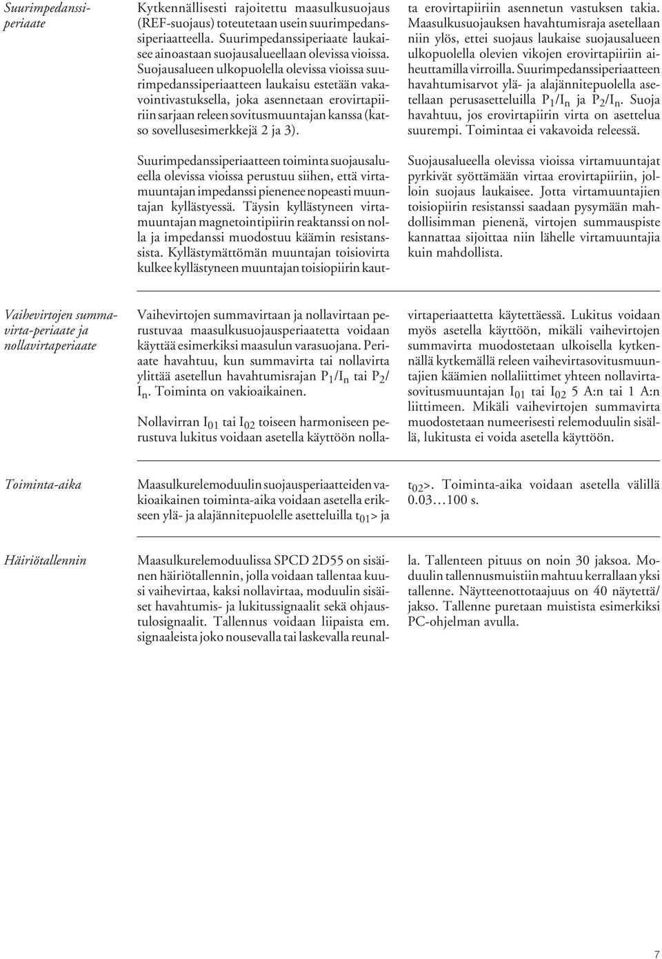 Suojausalueen ulkopuolella olevissa vioissa suurimpedanssiperiaatteen laukaisu estetään vakavointivastuksella, joka asennetaan erovirtapiiriin sarjaan releen sovitusmuuntajan kanssa (katso