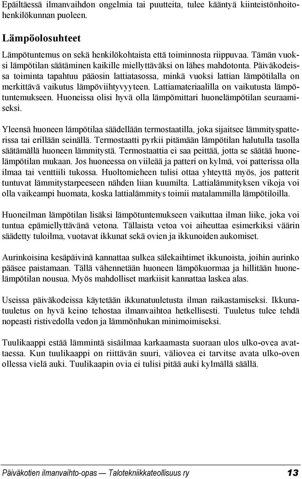 Päiväkodeissa toiminta tapahtuu pääosin lattiatasossa, minkä vuoksi lattian lämpötilalla on merkittävä vaikutus lämpöviihtyvyyteen. Lattiamateriaalilla on vaikutusta lämpötuntemukseen.