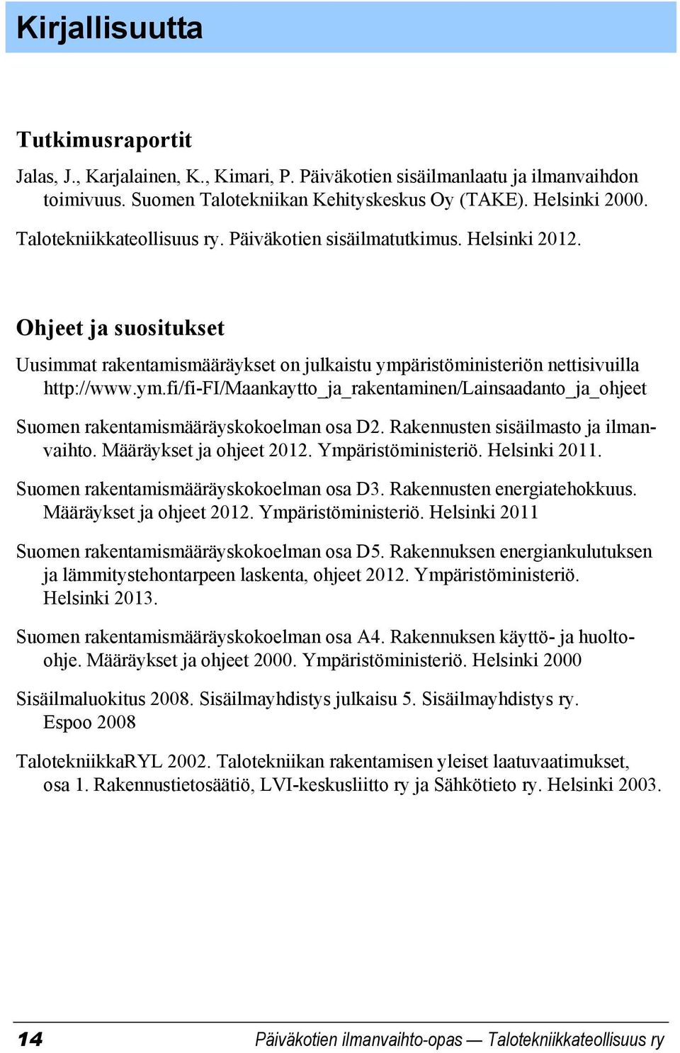 äristöministeriön nettisivuilla http://www.ym.fi/fi-fi/maankaytto_ja_rakentaminen/lainsaadanto_ja_ohjeet Suomen rakentamismääräyskokoelman osa D2. Rakennusten sisäilmasto ja ilmanvaihto.