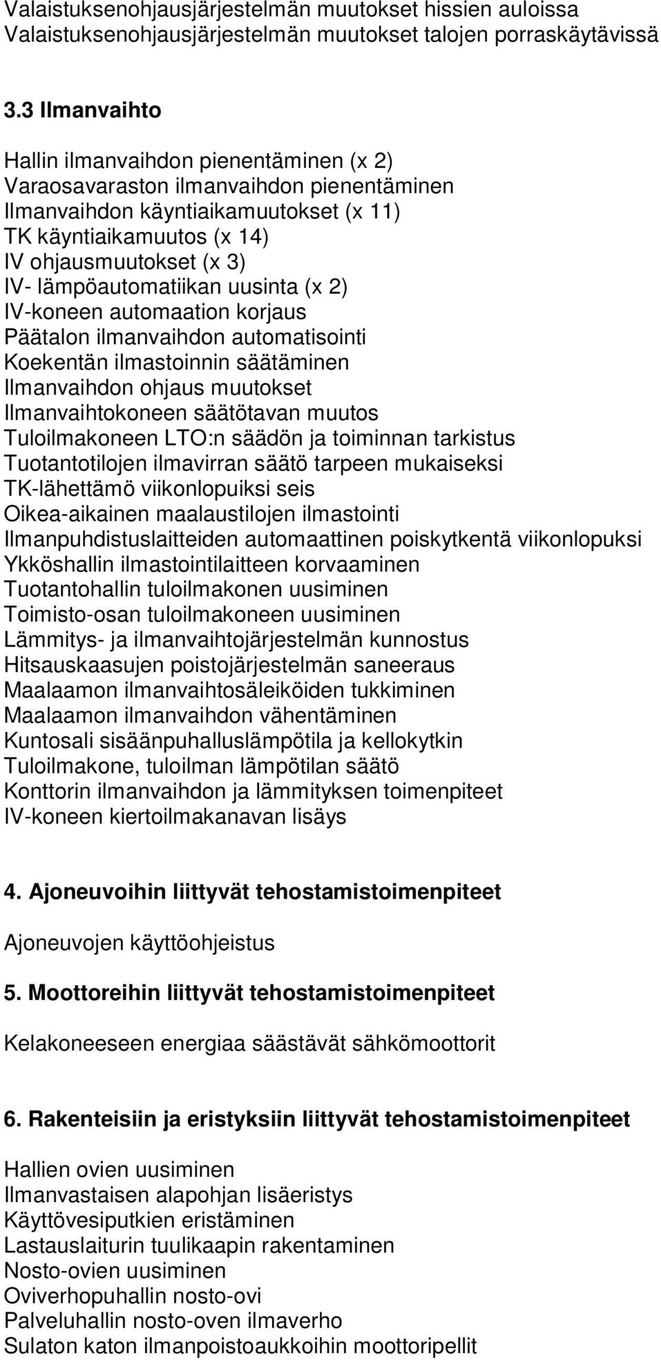 lämpöautomatiikan uusinta (x 2) IV-koneen automaation korjaus Päätalon ilmanvaihdon automatisointi Koekentän ilmastoinnin säätäminen Ilmanvaihdon ohjaus muutokset Ilmanvaihtokoneen säätötavan muutos