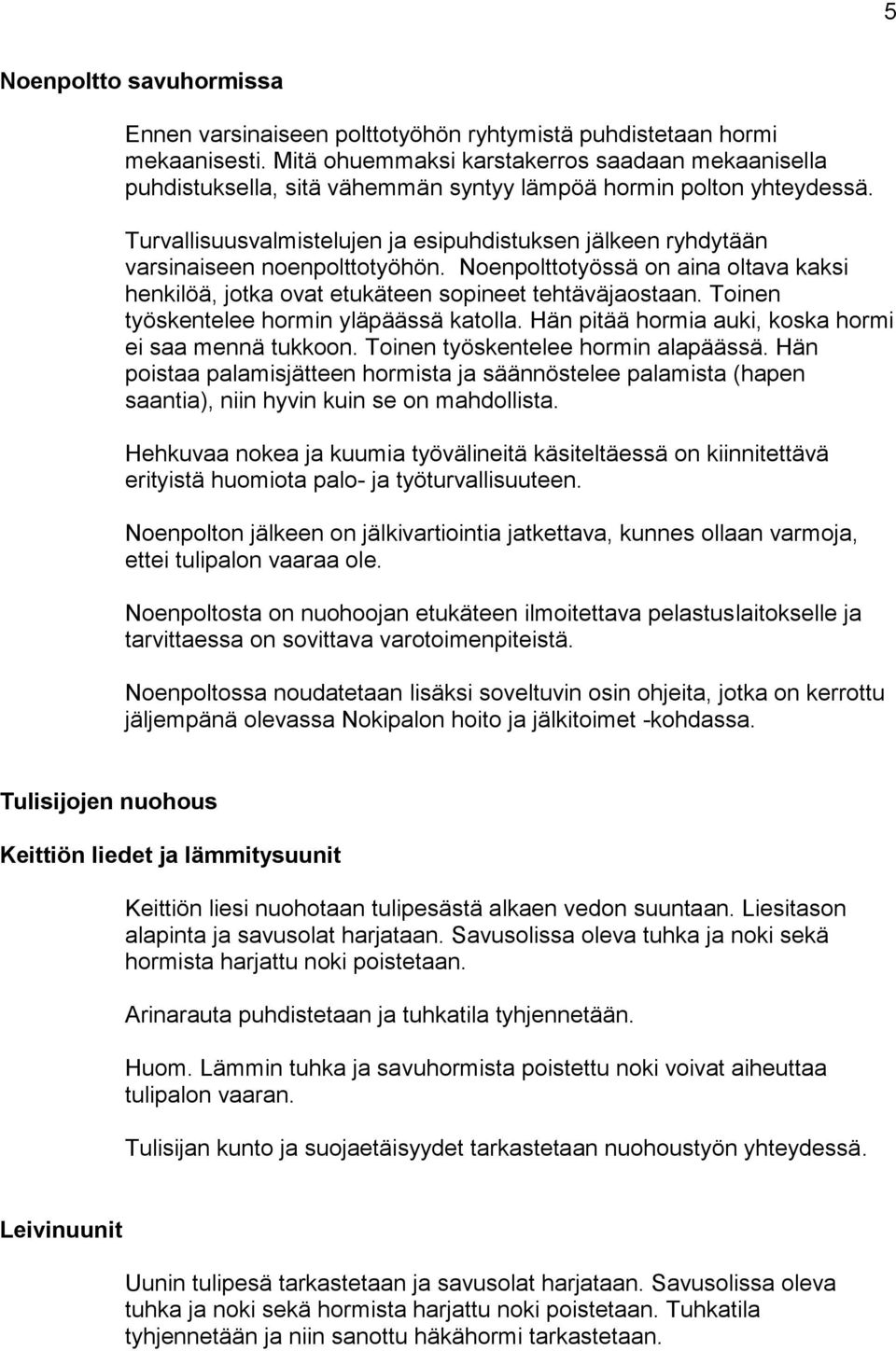 Turvallisuusvalmistelujen ja esipuhdistuksen jälkeen ryhdytään varsinaiseen noenpolttotyöhön. Noenpolttotyössä on aina oltava kaksi henkilöä, jotka ovat etukäteen sopineet tehtäväjaostaan.