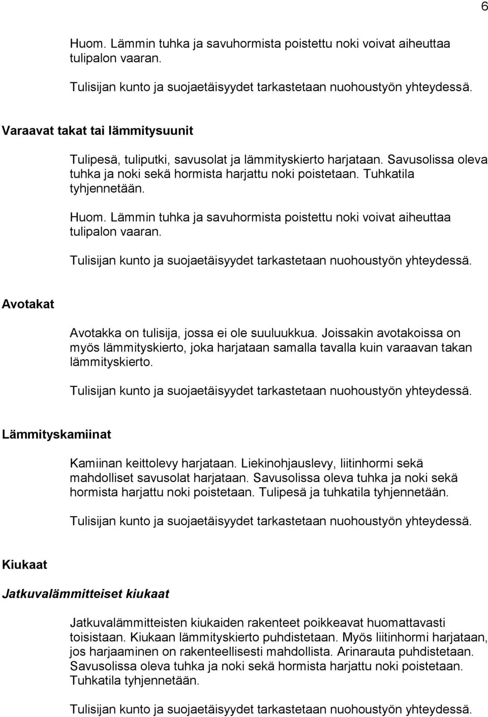 Avotakat Avotakka on tulisija, jossa ei ole suuluukkua. Joissakin avotakoissa on myös lämmityskierto, joka harjataan samalla tavalla kuin varaavan takan lämmityskierto.