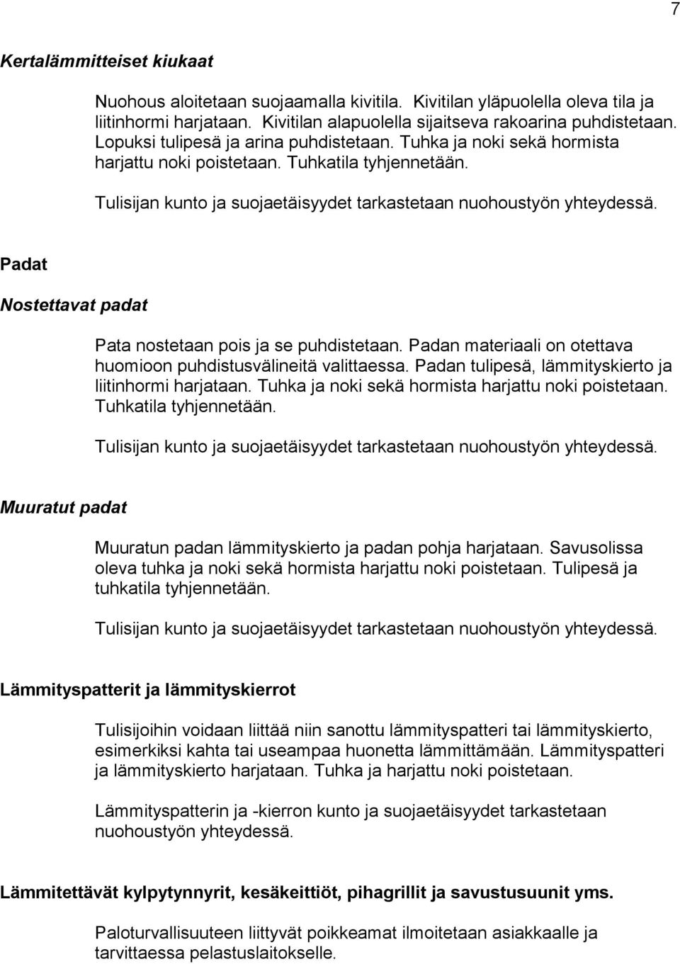 Padan materiaali on otettava huomioon puhdistusvälineitä valittaessa. Padan tulipesä, lämmityskierto ja liitinhormi harjataan. Tuhka ja noki sekä hormista harjattu noki poistetaan.