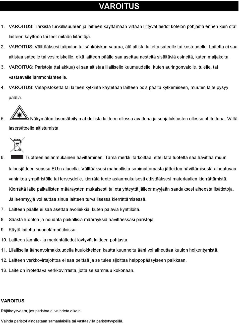 Laitetta ei saa altistaa sateelle tai vesiroiskeille, eikä laitteen päälle saa asettaa nesteitä sisältäviä esineitä, kuten maljakoita. 3.