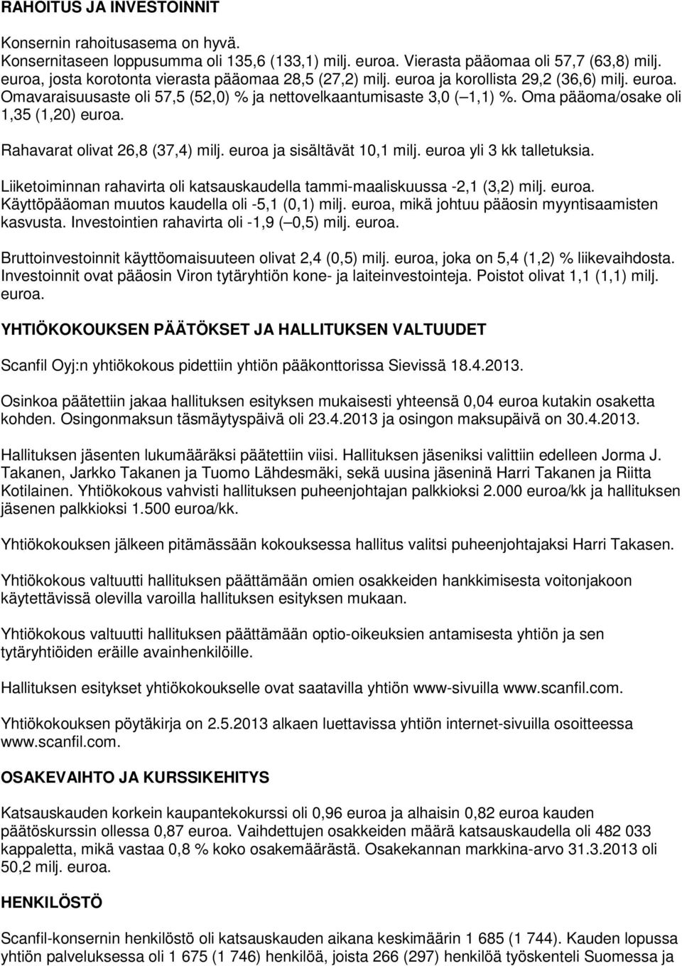 Rahavarat olivat 26,8 (37,4) ja sisältävät 10,1 yli 3 kk talletuksia. Liiketoiminnan rahavirta oli katsauskaudella tammi-maaliskuussa -2,1 (3,2).