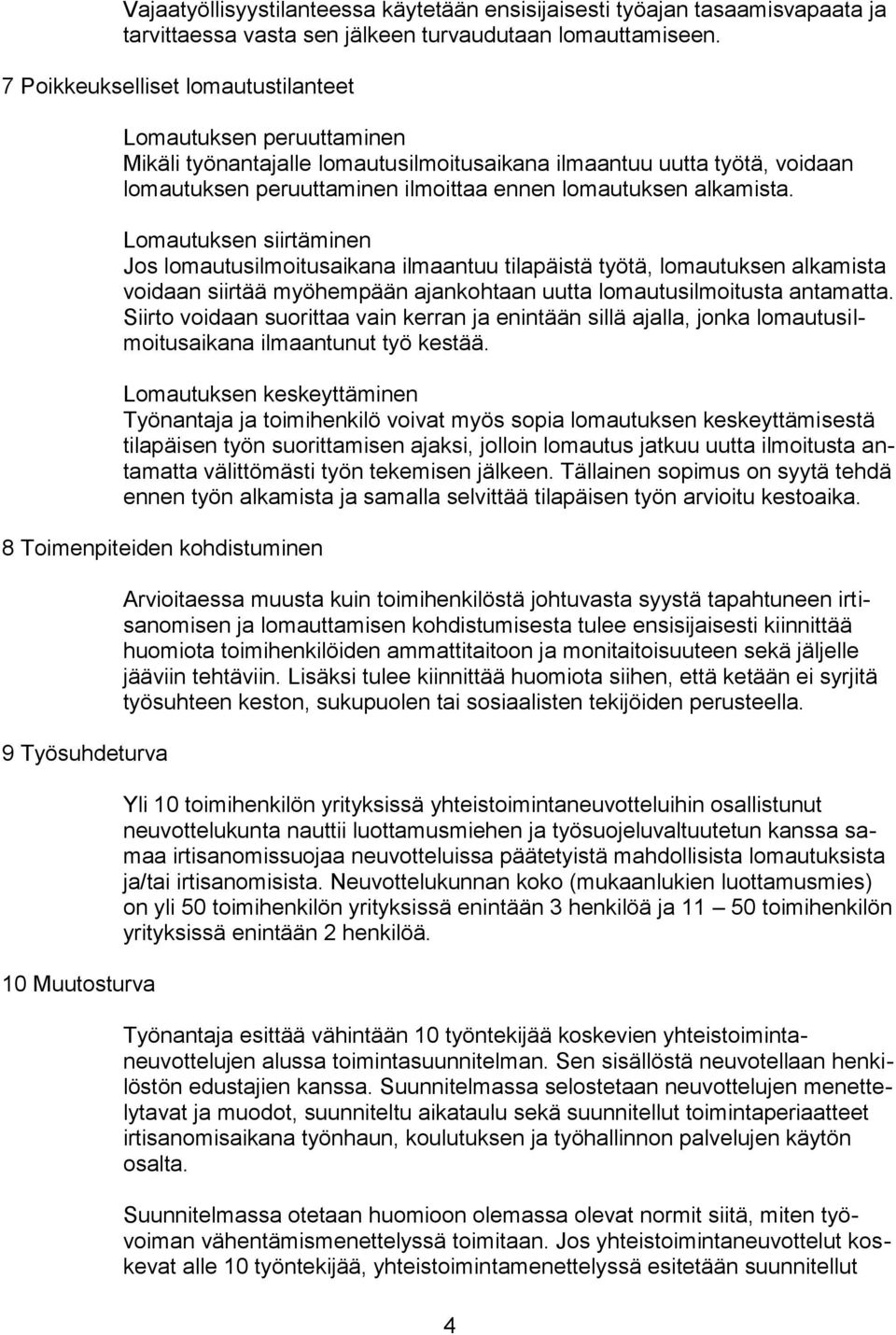 alkamista. Lomautuksen siirtäminen Jos lomautusilmoitusaikana ilmaantuu tilapäistä työtä, lomautuksen alkamista voidaan siirtää myöhempään ajankohtaan uutta lomautusilmoitusta antamatta.
