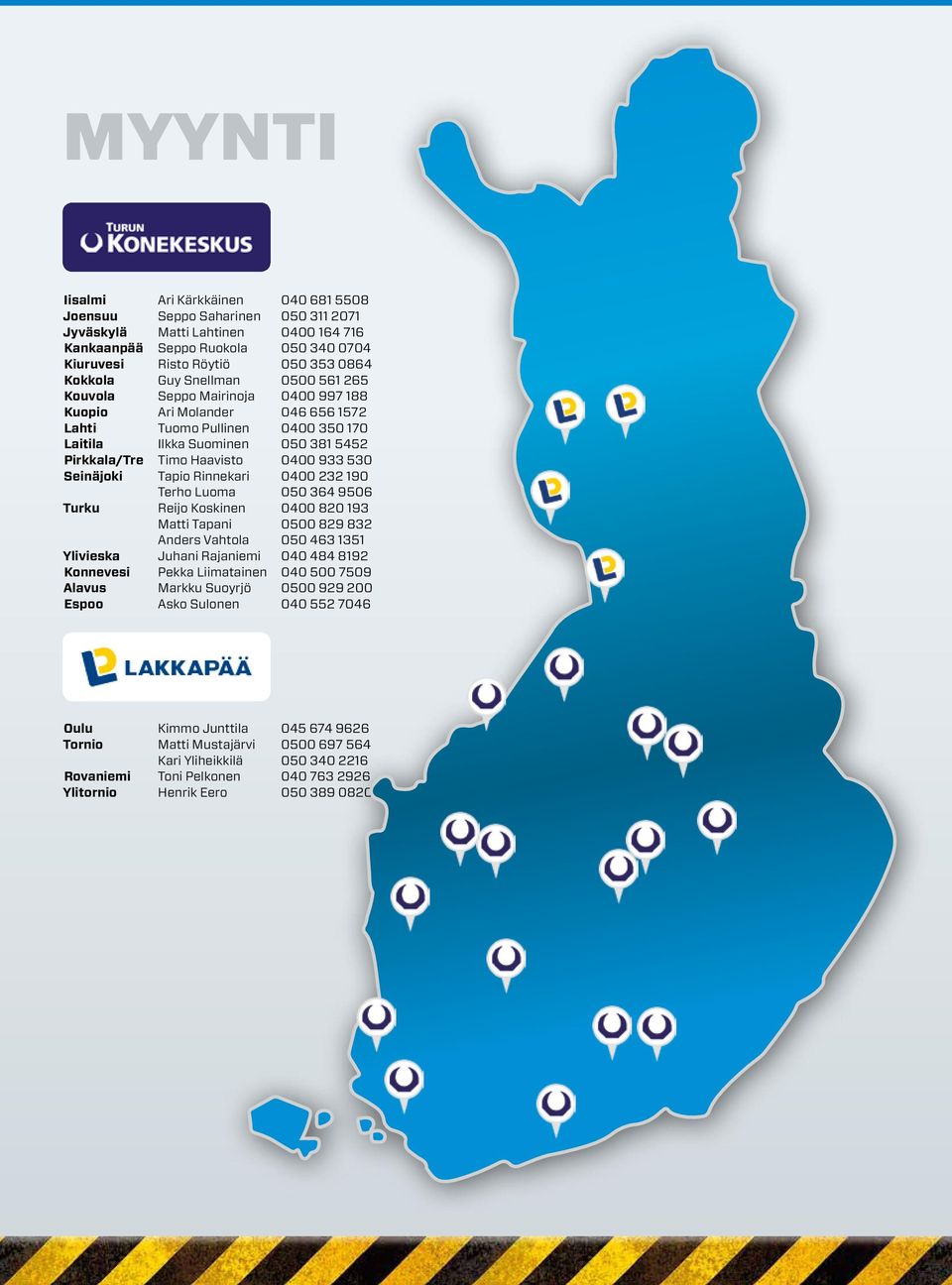 933 530 Seinäjoki Tapio Rinnekari 0400 232 190 Terho Luoma 050 364 9506 Turku Reijo Koskinen 0400 820 193 Matti Tapani 0500 829 832 Anders Vahtola 050 463 1351 Ylivieska Juhani Rajaniemi 040 484 8192