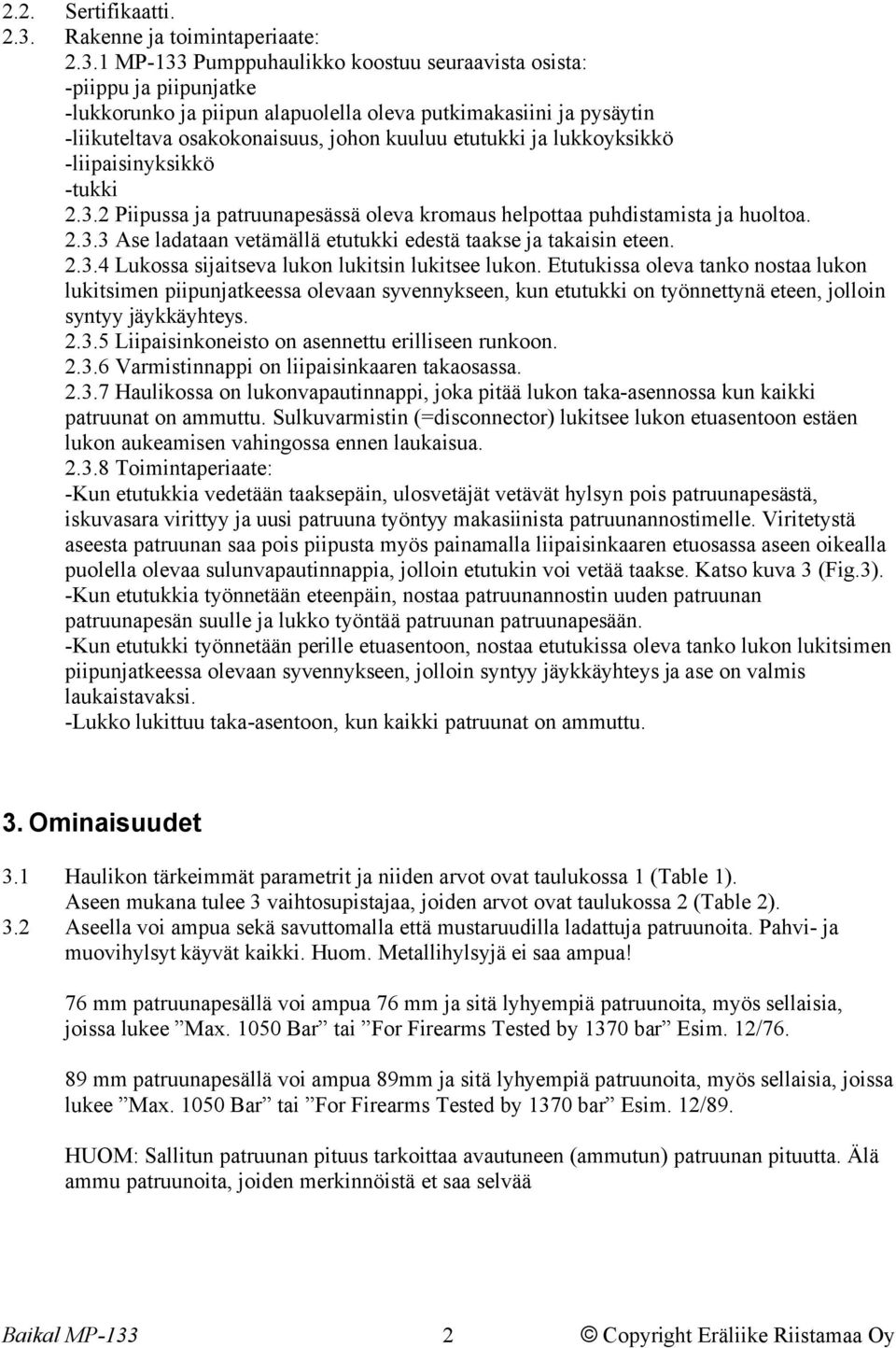 1 MP-133 Pumppuhaulikko koostuu seuraavista osista: -piippu ja piipunjatke -lukkorunko ja piipun alapuolella oleva putkimakasiini ja pysäytin -liikuteltava osakokonaisuus, johon kuuluu etutukki ja