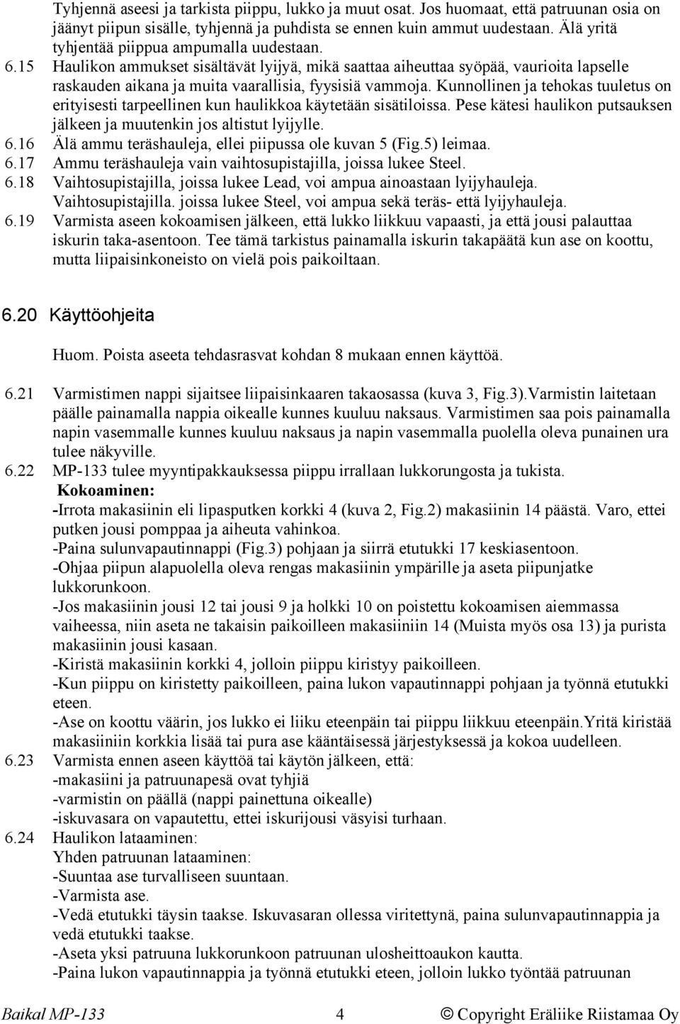 Kunnollinen ja tehokas tuuletus on erityisesti tarpeellinen kun haulikkoa käytetään sisätiloissa. Pese kätesi haulikon putsauksen jälkeen ja muutenkin jos altistut lyijylle. 6.